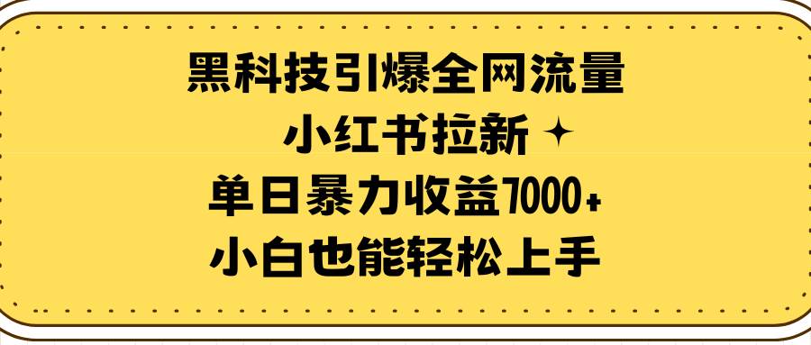 黑科技引爆全网流量小红书拉新，单日暴力收益7000+，小白也能轻松上手-杨振轩笔记