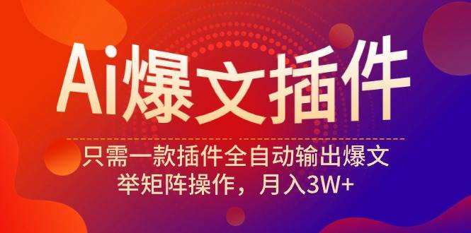 Ai爆文插件，只需一款插件全自动输出爆文，举矩阵操作，月入3W+-杨振轩笔记