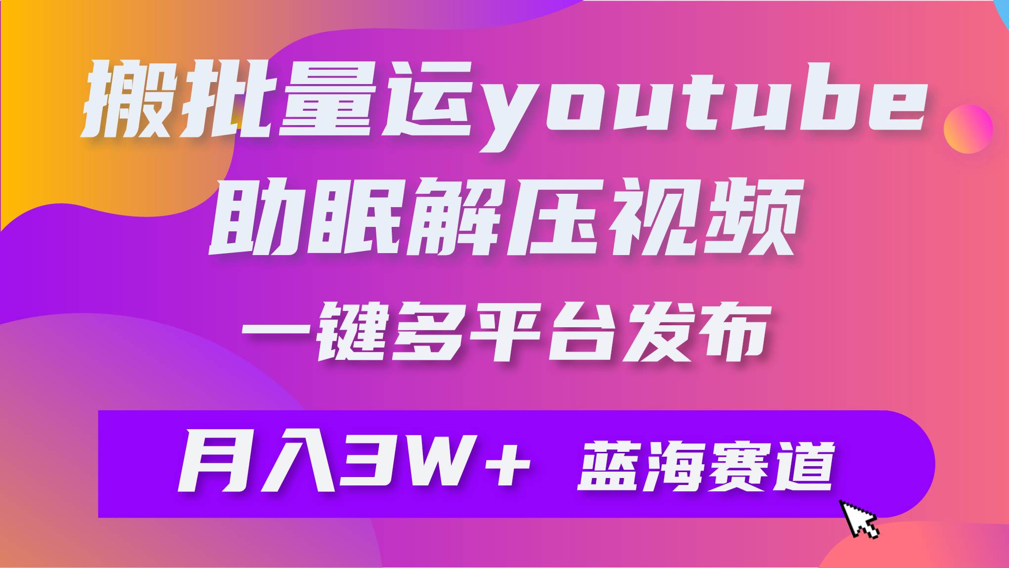 批量搬运YouTube解压助眠视频 一键多平台发布 月入2W+-杨振轩笔记