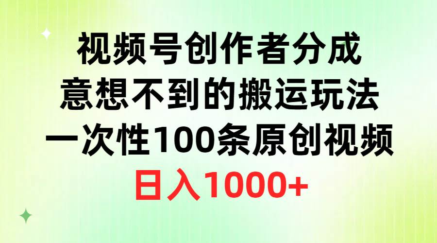 视频号创作者分成，意想不到的搬运玩法，一次性100条原创视频，日入1000+-杨振轩笔记