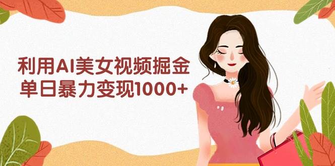 利用AI美女视频掘金，单日暴力变现1000+，多平台高收益，小白跟着干就完…-杨振轩笔记