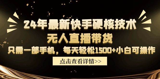 24年最新快手硬核技术无人直播带货，只需一部手机 每天轻松1500+小白可操作-杨振轩笔记