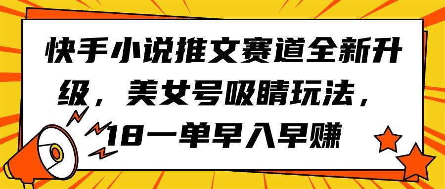 快手小说推文赛道全新升级，美女号吸睛玩法，18一单早入早赚-杨振轩笔记