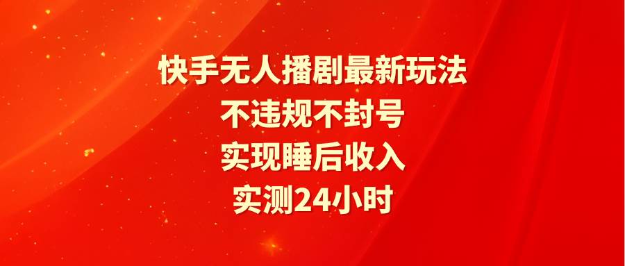 快手无人播剧最新玩法，实测24小时不违规不封号，实现睡后收入-杨振轩笔记