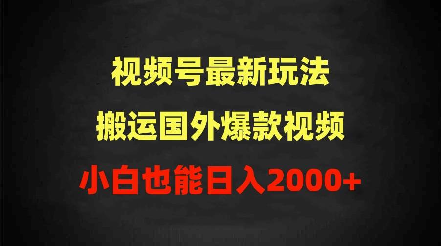 2024视频号最新玩法，搬运国外爆款视频，100%过原创，小白也能日入2000+-杨振轩笔记