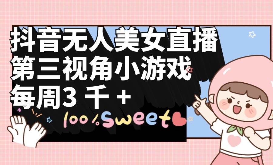 抖音无人美女直播，第三视角小游戏，每周收益3000+-杨振轩笔记