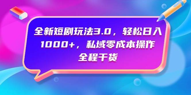 全新短剧玩法3.0，轻松日入1000+，私域零成本操作，全程干货-杨振轩笔记