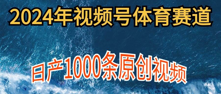 2024年体育赛道视频号，新手轻松操作， 日产1000条原创视频,多账号多撸分成-杨振轩笔记