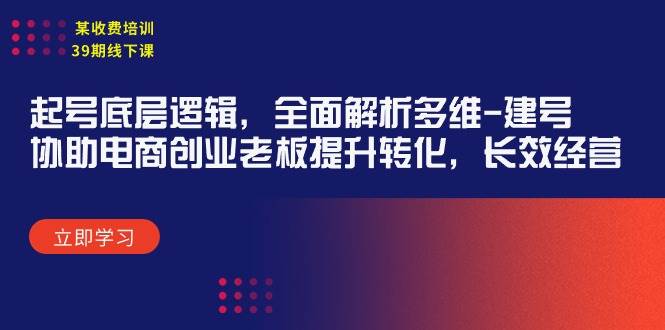 某收费培训39期线下课：起号底层逻辑，全面解析多维 建号，协助电商创业…-杨振轩笔记