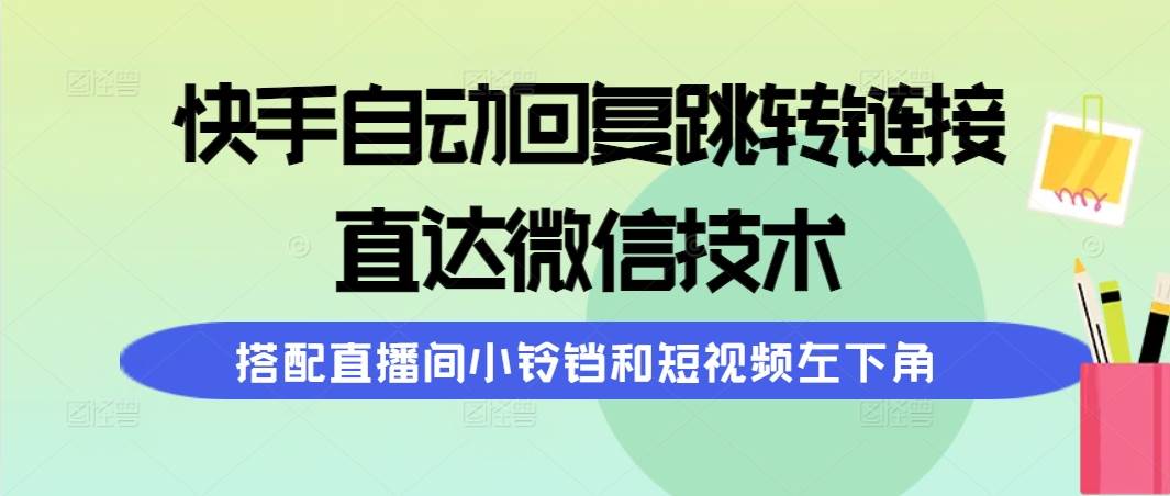 快手自动回复跳转链接，直达微信技术，搭配直播间小铃铛和短视频左下角-杨振轩笔记