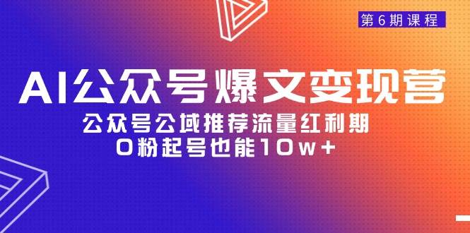 AI公众号爆文-变现营06期，公众号公域推荐流量红利期，0粉起号也能10w+-杨振轩笔记