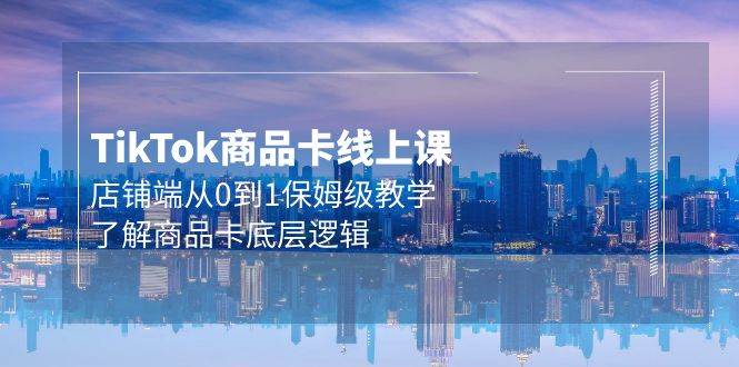 Tk商品卡线上课，店铺端从0到1保姆级教学，了解商品卡底层逻辑（20节）-杨振轩笔记