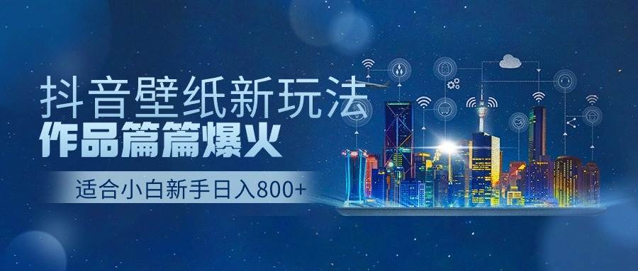 抖音壁纸号新玩法，作品篇篇爆火，日收益500+-杨振轩笔记