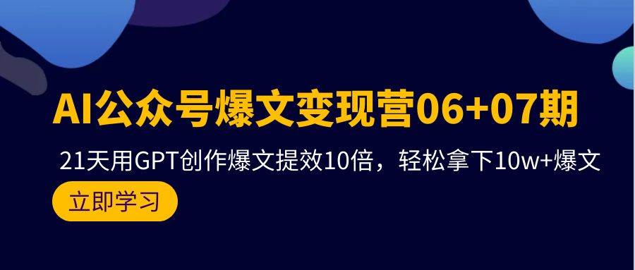 AI公众号爆文变现营06+07期，21天用GPT创作爆文提效10倍，轻松拿下10w+爆文-杨振轩笔记