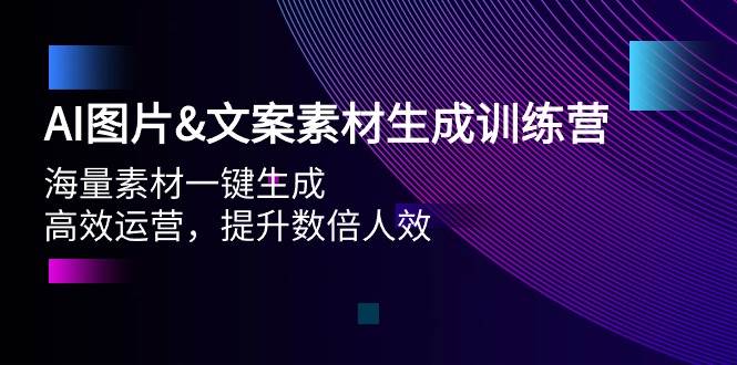 AI图片文案素材生成训练营，海量素材一键生成 高效运营 提升数倍人效-杨振轩笔记