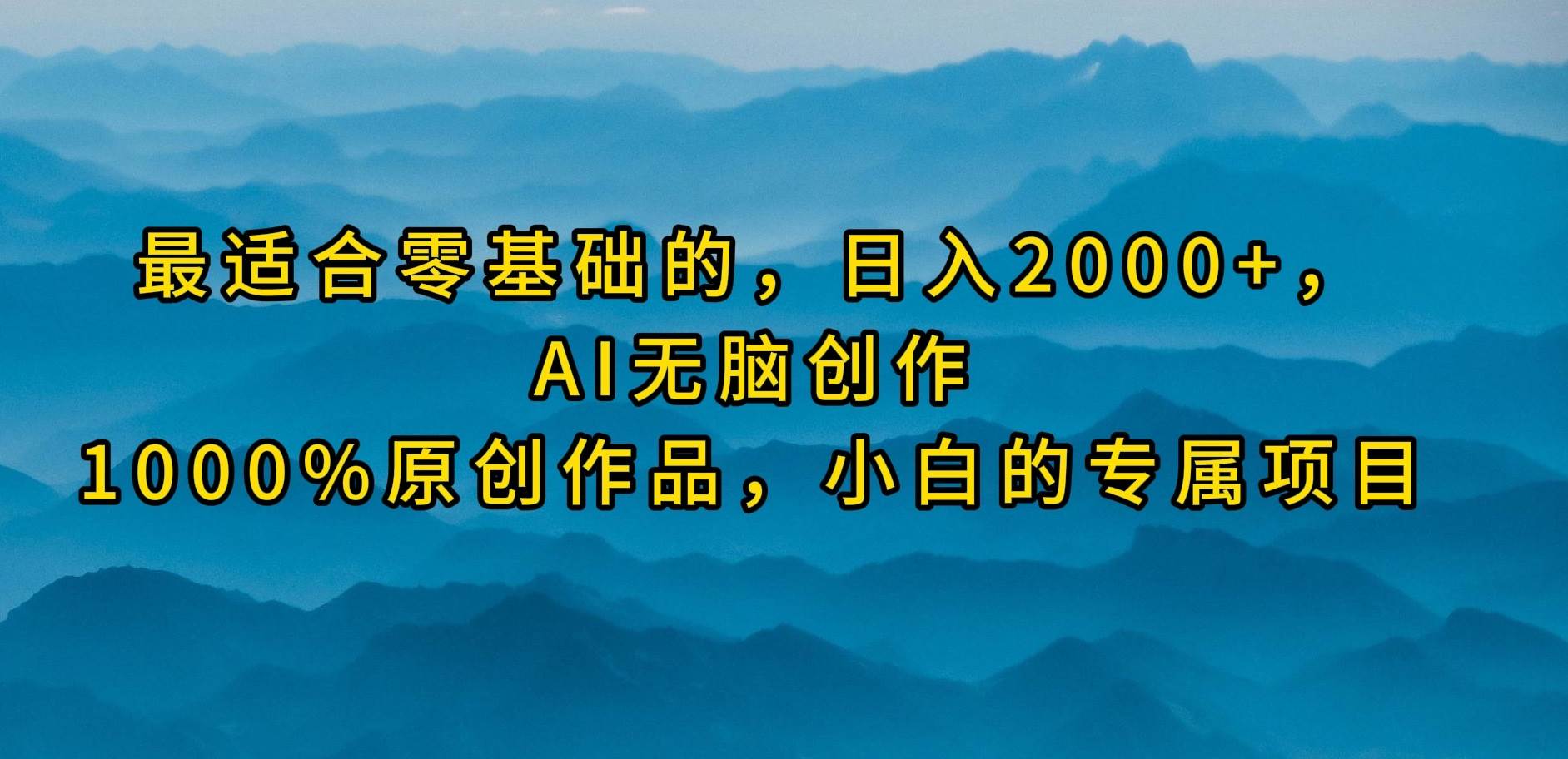 最适合零基础的，日入2000+，AI无脑创作，100%原创作品，小白的专属项目-杨振轩笔记