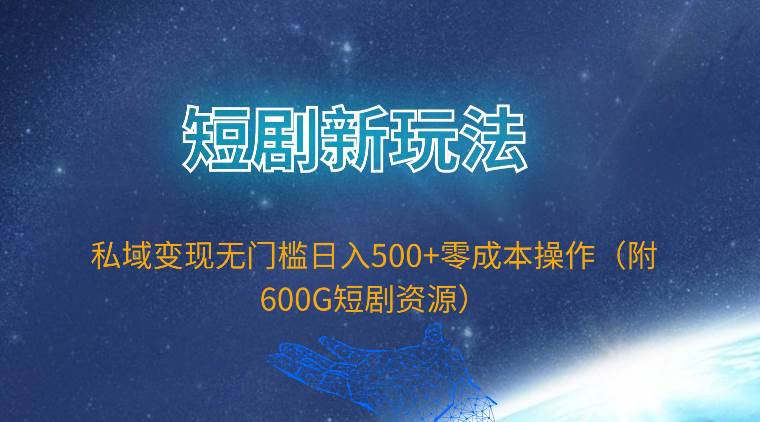 短剧新玩法，私域变现无门槛日入500+零成本操作（附600G短剧资源）-杨振轩笔记