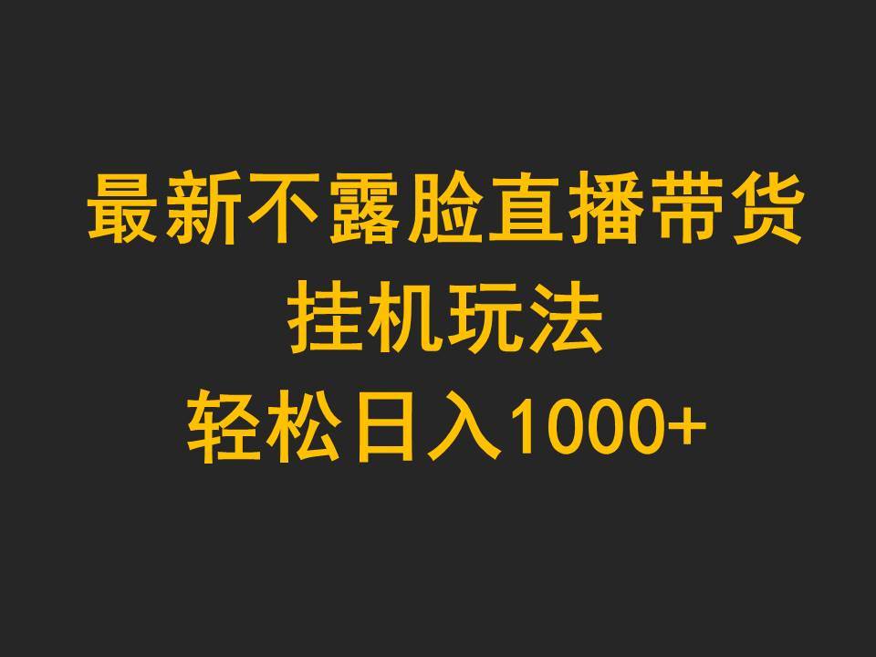 最新不露脸直播带货，挂机玩法，轻松日入1000+-杨振轩笔记