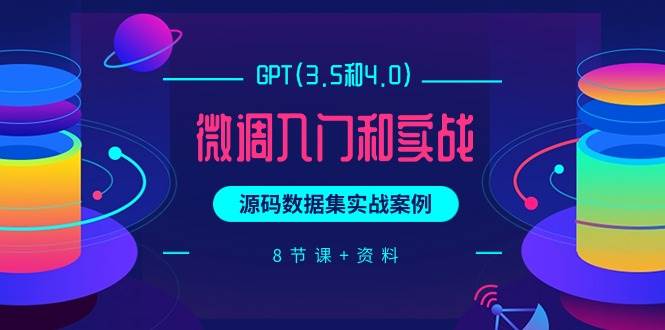 GPT(3.5和4.0)微调入门和实战，源码数据集实战案例（8节课+资料）-杨振轩笔记