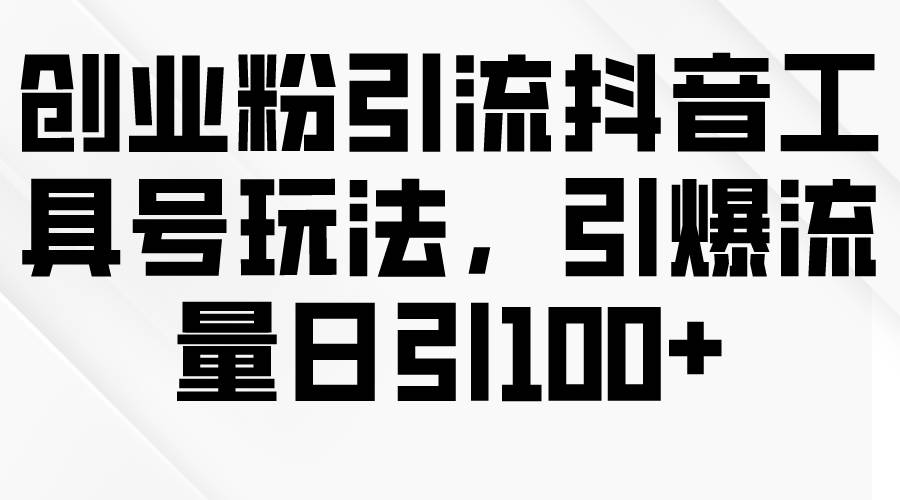 创业粉引流抖音工具号玩法，引爆流量日引100+-杨振轩笔记