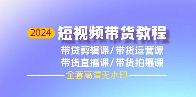 2024短视频带货教程，剪辑课+运营课+直播课+拍摄课（全套高清无水印）-杨振轩笔记