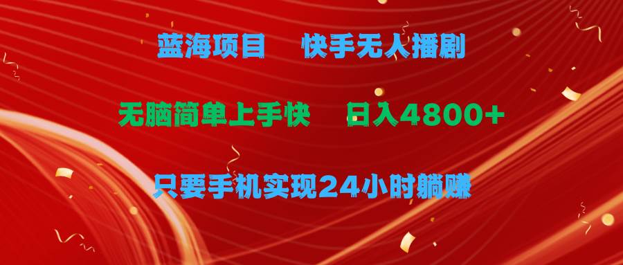 蓝海项目，快手无人播剧，一天收益4800+，手机也能实现24小时躺赚，无脑…-杨振轩笔记