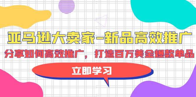亚马逊 大卖家-新品高效推广，分享如何高效推广，打造百万美金爆款单品-杨振轩笔记