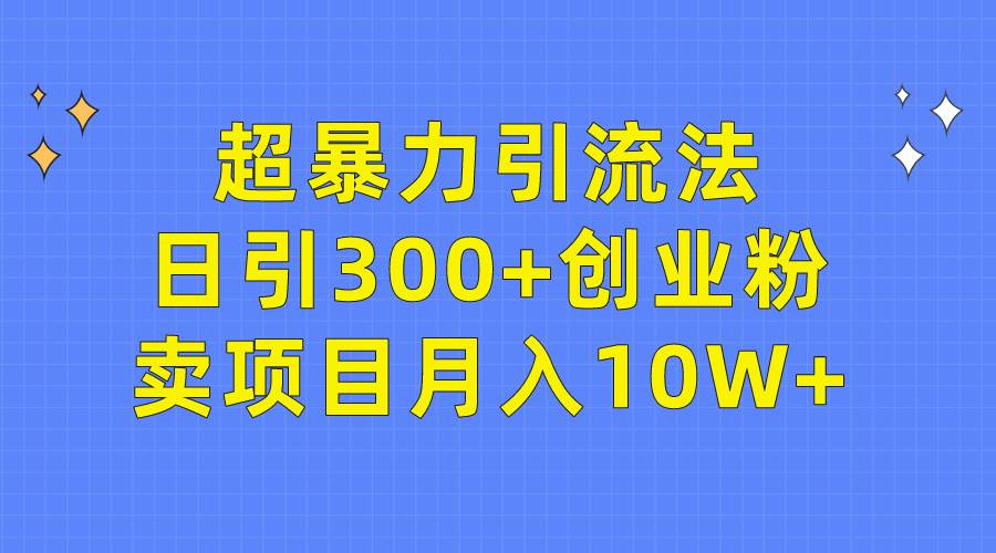 超暴力引流法，日引300+创业粉，卖项目月入10W+-杨振轩笔记