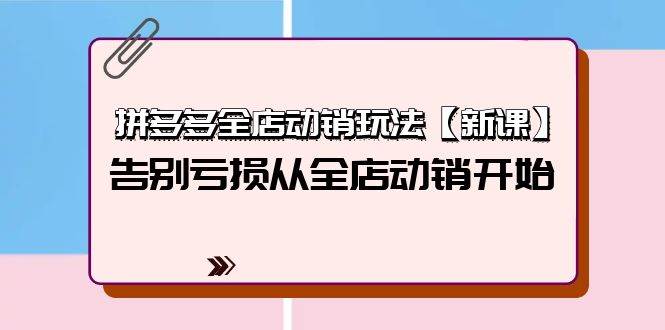 拼多多全店动销玩法【新课】，告别亏损从全店动销开始（4节视频课）-杨振轩笔记