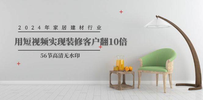 2024年家居建材行业，用短视频实现装修客户翻10倍（56节高清无水印）-杨振轩笔记