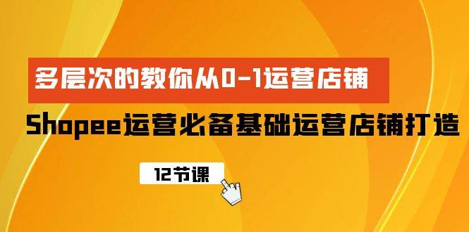 Shopee-运营必备基础运营店铺打造，多层次的教你从0-1运营店铺-杨振轩笔记