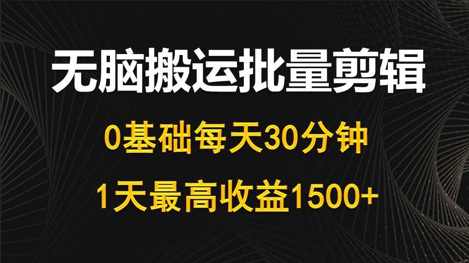 每天30分钟，0基础无脑搬运批量剪辑，1天最高收益1500+-杨振轩笔记