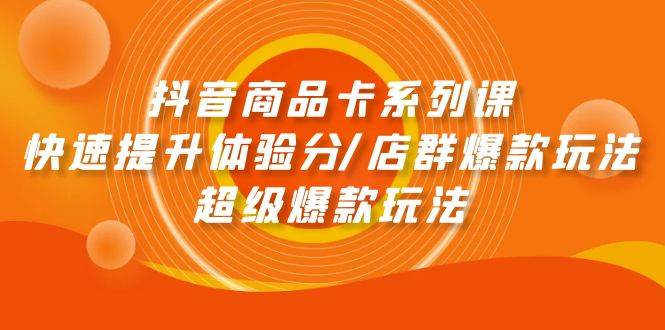 抖音商品卡系列课：快速提升体验分/店群爆款玩法/超级爆款玩法-杨振轩笔记