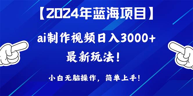 2024年蓝海项目，通过ai制作视频日入3000+，小白无脑操作，简单上手！-杨振轩笔记