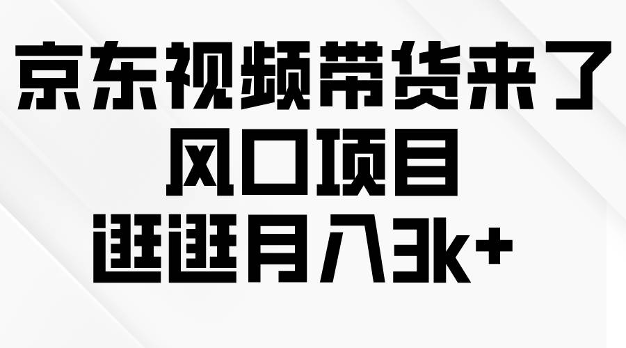 京东短视频带货来了，风口项目，逛逛月入3k+-杨振轩笔记