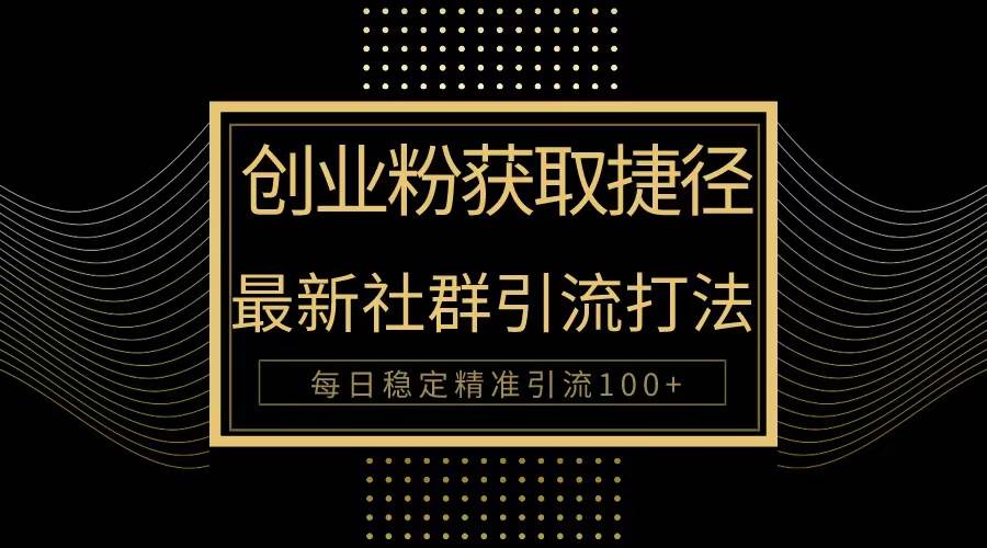 创业粉捷径！最新被动引流方法大揭秘，实现每日100+精准引流-杨振轩笔记