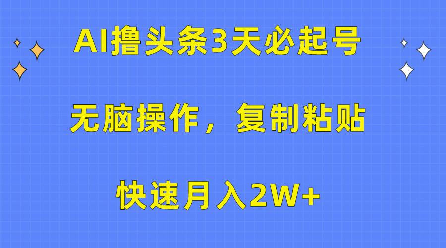 AI撸头条3天必起号，无脑操作3分钟1条，复制粘贴快速月入2W+-杨振轩笔记