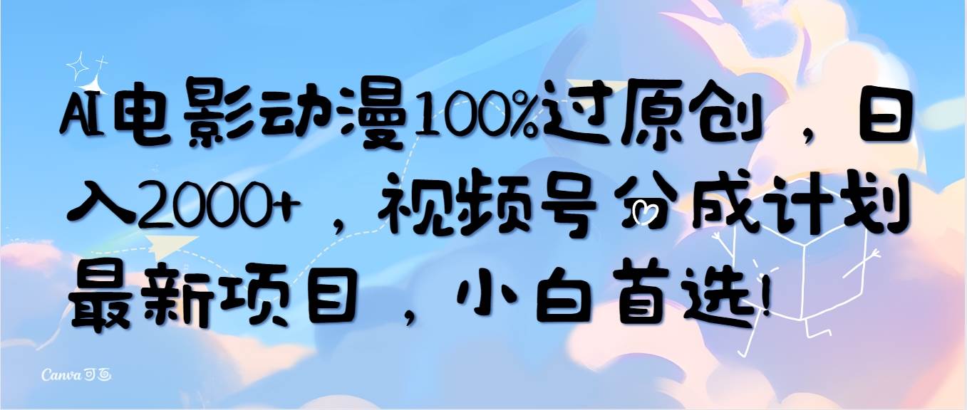 AI电影动漫100%过原创，日入2000+，视频号分成计划最新项目，小白首选！-杨振轩笔记