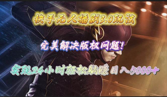 快手无人播剧3.0玩法，完美解决版权问题，实现24小时轻松躺赚日入5000+-杨振轩笔记
