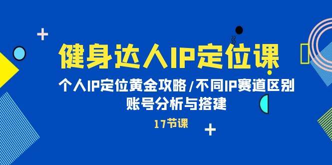 健身达人IP定位课：个人IP定位黄金攻略/不同IP赛道区别/账号分析与搭建-杨振轩笔记