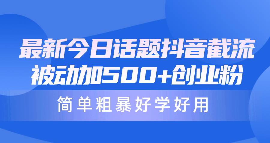 最新今日话题抖音截流，每天被动加500+创业粉，简单粗暴好学好用-杨振轩笔记