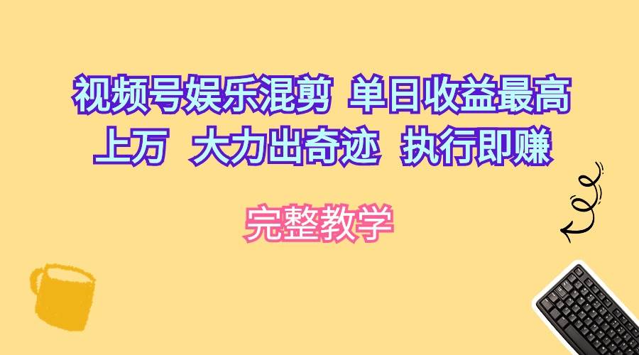 视频号娱乐混剪  单日收益最高上万   大力出奇迹   执行即赚-杨振轩笔记