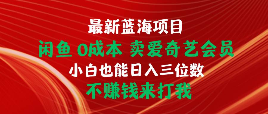 最新蓝海项目 闲鱼0成本 卖爱奇艺会员 小白也能入三位数 不赚钱来打我-杨振轩笔记