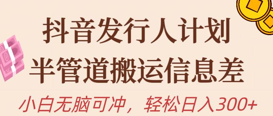 抖音发行人计划，半管道搬运，日入300+，新手小白无脑冲-杨振轩笔记