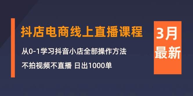 3月抖店电商线上直播课程：从0-1学习抖音小店，不拍视频不直播 日出1000单-杨振轩笔记