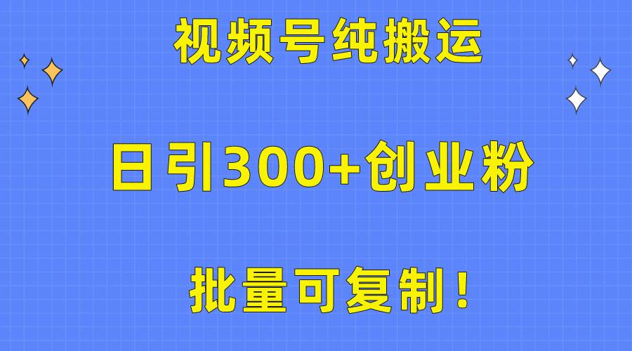 批量可复制！视频号纯搬运日引300+创业粉教程！-杨振轩笔记