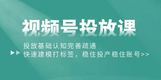 视频号投放课：投放基础认知完善疏通，快速建模打标签，稳住投产稳住账号-杨振轩笔记