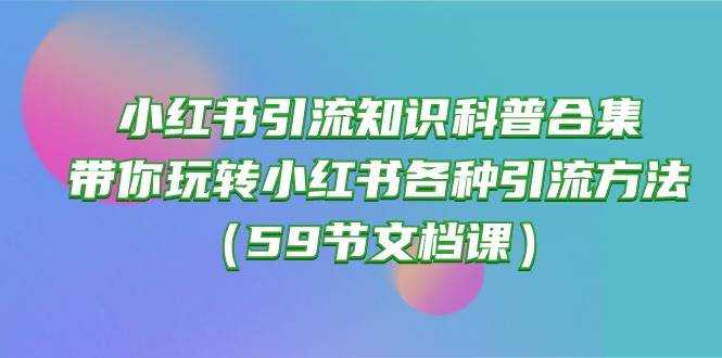 小红书引流知识科普合集，带你玩转小红书各种引流方法（59节文档课）-杨振轩笔记