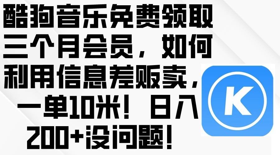 酷狗音乐免费领取三个月会员，利用信息差贩卖，一单10米！日入200+没问题-杨振轩笔记