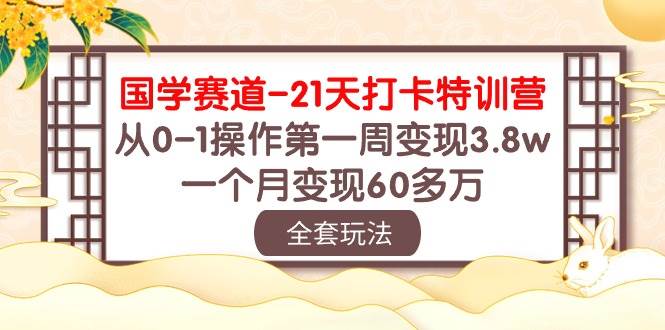 国学 赛道-21天打卡特训营：从0-1操作第一周变现3.8w，一个月变现60多万-杨振轩笔记